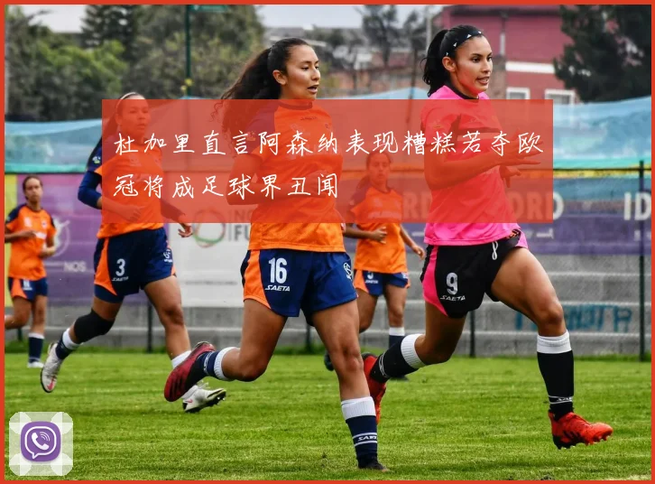 杜加里直言阿森纳表现糟糕若夺欧冠将成足球界丑闻
