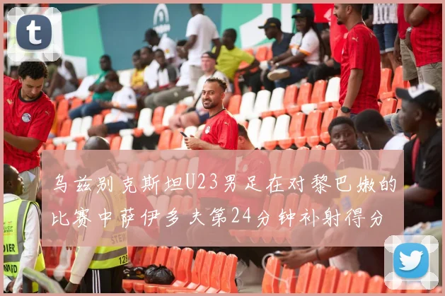 乌兹别克斯坦U23男足在对黎巴嫩的比赛中萨伊多夫第24分钟补射得分领先1-0