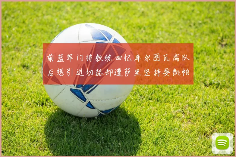 前蓝军门将教练回忆库尔图瓦离队后想引进切赫却遭萨里坚持要凯帕