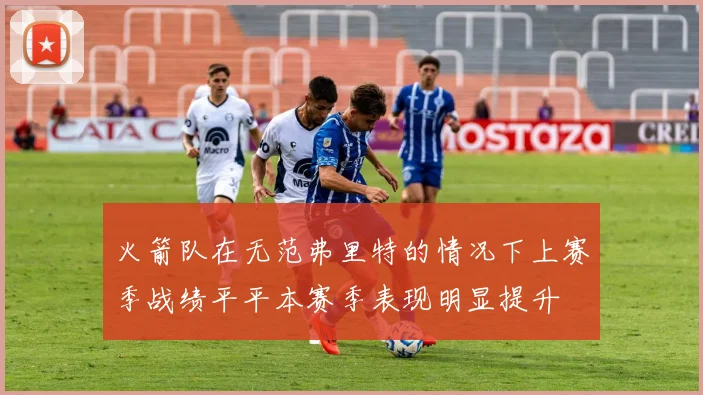 火箭队在无范弗里特的情况下上赛季战绩平平本赛季表现明显提升