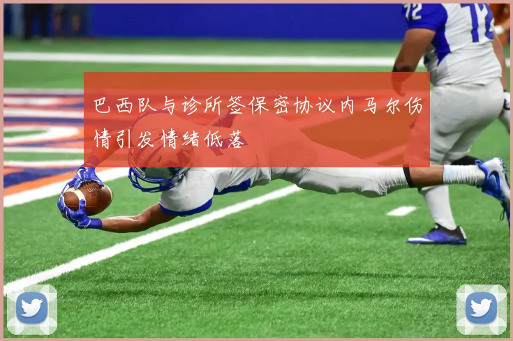 巴西队与诊所签保密协议内马尔伤情引发情绪低落