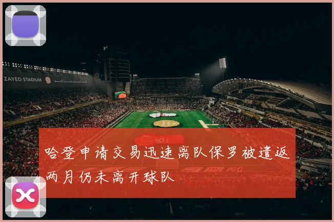 哈登申请交易迅速离队保罗被遣返两月仍未离开球队
